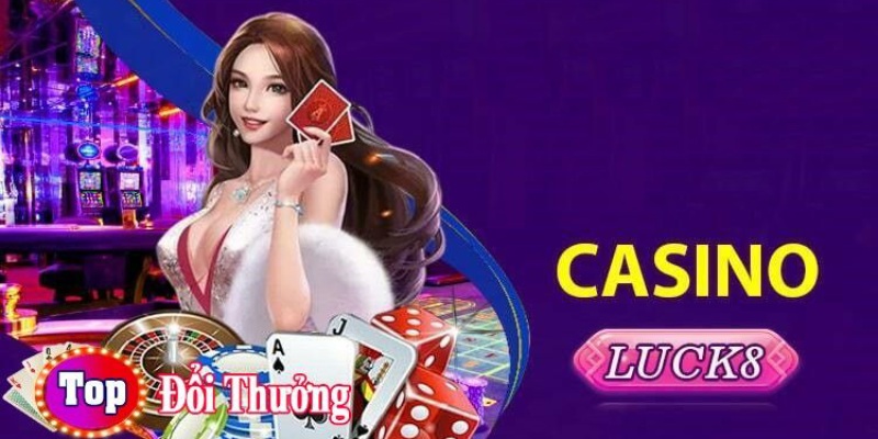 Luck8 là thương hiệu Casino bậc nhất thị trường