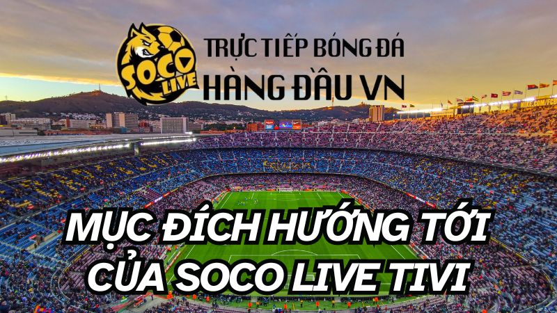 Mục đích hướng tới của Soco live TiVi