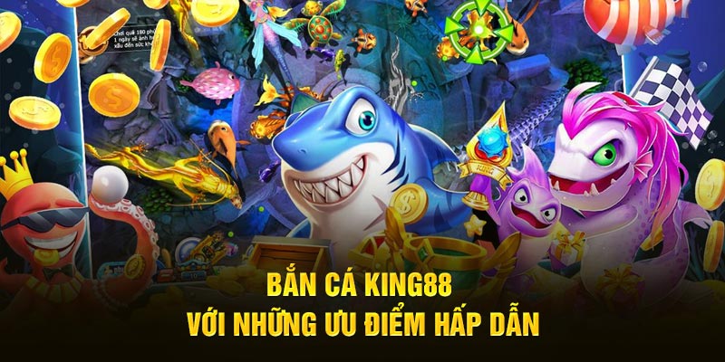 Bắn cá King88 với những ưu điểm hấp dẫn