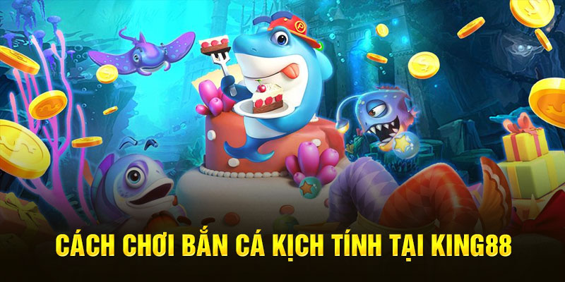 Cách chơi Bắn cá kịch tính tại King88