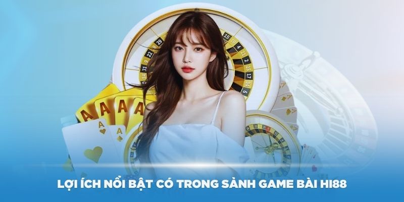 Tìm hiểu các lợi ích nổi bật có trong sảnh game bài Hi88