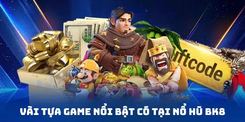 Khám phá tựa game nổi bật có tại nổ hũ BK8